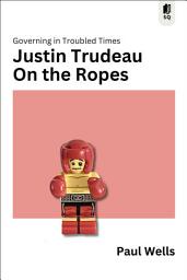 Icon image Justin Trudeau on the Ropes: Governing in Troubled Times
