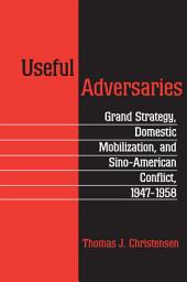 Icon image Useful Adversaries: Grand Strategy, Domestic Mobilization, and Sino-American Conflict, 1947-1958