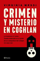 Icon image Crimen y misterio en Coghlan: Lo buscaron 41 años. Estaba enterrado en el jardín de un compañero del colegio. Un caso real