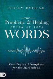 Icon image The Prophetic and Healing Power of Your Words: Creating an Atmosphere for the Miraculous