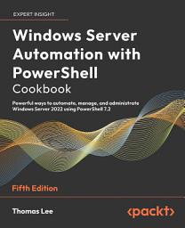 Icon image Windows Server Automation with PowerShell Cookbook: Powerful ways to automate, manage, and administrate Windows Server 2022 using PowerShell 7.2, Edition 5