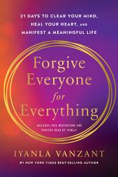 Icon image Forgive Everyone for Everything: 21 Days to Clear Your Mind, Heal Your Heart, and Manifest a Meaningful Life