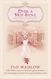 Icon image Over a Hot Stove: Life below stairs in Britain's great houses: the charming memoirs of a 1930s kitchen maid