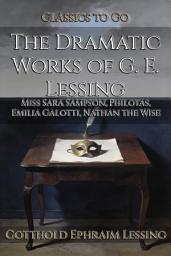 Icon image The Dramatic Works of G. E. Lessing: Restored Classics to Go Edition
