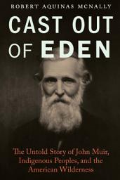 Icon image Cast Out of Eden: The Untold Story of John Muir, Indigenous Peoples, and the American Wilderness