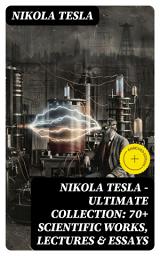 Icon image Nikola Tesla - Ultimate Collection: 70+ Scientific Works, Lectures & Essays: Enriched edition. Inventions, Experiments & Patents (With Letters & Autobiography)