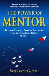 Icon image The Power of Mentor - Volume II: LEAD WITH GUIDANCE: HARNESSING MENTORSHIP FOR EXCEPTIONAL LEADERSHIP, UNLEASHING POTENTIAL, EMBRACING DIVERSITY AND SHAPING EXTRAORDINARY LEADERS