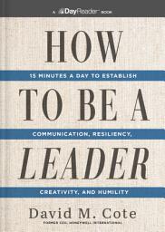 Icon image How to Be a Leader: 15 Minutes a Day to Establish Communication, Resiliency, Creativity, and Humility