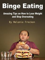 Icon image Binge Eating: Amazing Tips on How to Lose Weight and Stop Overeating