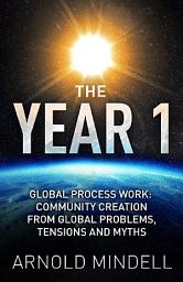 Icon image The Year 1: Global Process Work: Community Creation from Global Problems, Tensions and Myths