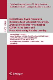 Icon image Clinical Image-Based Procedures, Distributed and Collaborative Learning, Artificial Intelligence for Combating COVID-19 and Secure and Privacy-Preserving Machine Learning: 10th Workshop, CLIP 2021, Second Workshop, DCL 2021, First Workshop, LL-COVID19 2021, and First Workshop and Tutorial, PPML 2021, Held in Conjunction with MICCAI 2021, Strasbourg, France, September 27 and October 1, 2021, Proceedings