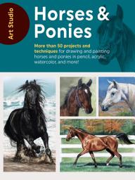 Icon image Art Studio: Horses & Ponies: More than 50 projects and techniques for drawing and painting horses and ponies in pencil, acrylic, watercolor, and more!