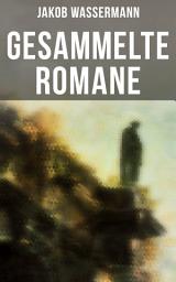 Icon image Gesammelte Romane von Jakob Wassermann: Etzel Andergast + Engelhart Ratgeber + Faber oder Die verlorenen Jahre + Der Moloch + Christian Wahnschaffe + Die Juden von Zirndorf und mehr