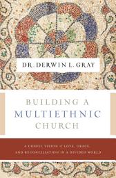 Icon image Building a Multiethnic Church: A Gospel Vision of Grace, Love, and Reconciliation in a Divided World