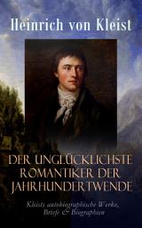 Icon image Der unglücklichste Romantiker der Jahrhundertwende: Kleists autobiographische Werke, Briefe & Biographien (Mit Abschiedsbriefen & biografischen Aufzeichnungen von Stefan Zweig und Rudolf Genée)
