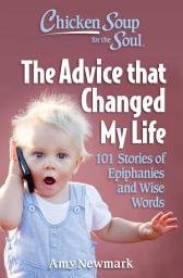 Icon image Chicken Soup for the Soul: The Advice that Changed My Life: 101 Stories of Epiphanies and Wise Words