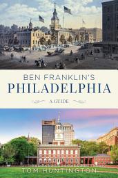 Icon image Ben Franklin's Philadelphia: A Guide
