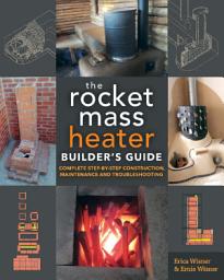 Icon image The Rocket Mass Heater Builder's Guide: Complete Step-by-Step Construction, Maintenance and Troubleshooting