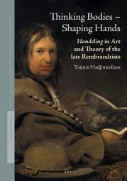 Icon image Thinking Bodies – Shaping Hands: Handeling in Art and Theory of the Late Rembrandtists