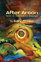 Icon image After Arson: New & Selected Essays