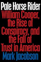 Icon image Pale Horse Rider: William Cooper, the Rise of Conspiracy, and the Fall of Trust in America