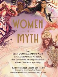 Icon image Women of Myth: From Deer Woman and Mami Wata to Amaterasu and Athena, Your Guide to the Amazing and Diverse Women from World Mythology