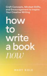 Icon image How to Write a Book Now: Craft Concepts, Mindset Shifts, and Encouragement to Inspire Your Creative Writing