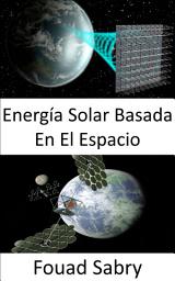 Icon image Energía Solar Basada En El Espacio: Solución a gran escala al cambio climático o crisis de combustible