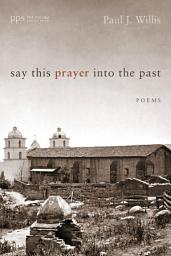 Icon image Say This Prayer into the Past: Poems