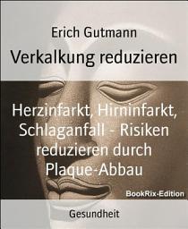 Icon image Verkalkung reduzieren: Herzinfarkt, Hirninfarkt, Schlaganfall - Risiken reduzieren durch Plaque-Abbau