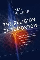 Icon image The Religion of Tomorrow: A Vision for the Future of the Great Traditions - More Inclusive, More Comprehensive, More Complete
