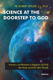 Icon image Science at the Doorstep to God: Science and Reason in Support of God, the Soul, and Life after Death