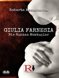 Icon image Giulia farnesia - bir ruhtan mektuplar: Gerçek bir giulia farnese hikayesi