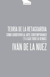 Icon image Teoría de la retaguardia: Cómo sobrevivir al arte contemporáneo (y a casi todo lo demás)