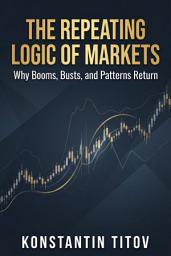 Icon image The Repeating Logic of Markets: Why Booms, Busts, and Patterns Return