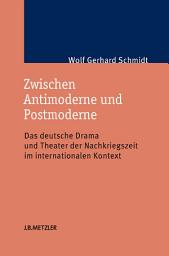 Icon image Zwischen Antimoderne und Postmoderne: Das deutsche Drama und Theater der Nachkriegszeit im internationalen Kontext