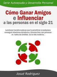 Icon image Cómo ganar amigos e influenciar a las personas en el siglo 21: Lecciones transformadoras que le permitirán a cualquiera conseguir relaciones duraderas y llevarse bien con personas en todos los ámbitos de la vida moderna