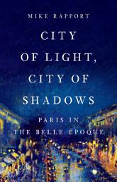Icon image City of Light, City of Shadows: Paris in the Belle Époque