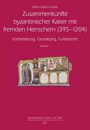 Icon image Zusammenkünfte byzantinischer Kaiser mit fremden Herrschern (395-1204): Vorbereitung, Gestaltung, Funktionen, Band 1