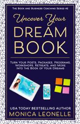 Icon image Uncover Your Dream Book: Turn Your Posts, Packages, Programs, Workshops, Retreats, and More Into the Book of Your Dreams