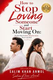 Icon image How to Stop Loving Someone: The Best Ways to Move Ahead in Life & Never Look Back