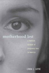 Icon image Motherhood Lost: A Feminist Account of Pregnancy Loss in America