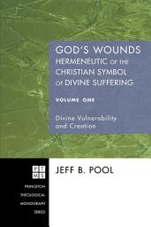Icon image God's Wounds: Hermeneutic of the Christian Symbol of Divine Suffering, Volume One: Divine Vulnerability and Creation