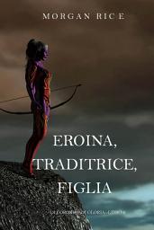 Icon image Eroina, Traditrice, Figlia (Di Corone e di Gloria—Libro 6)