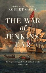 Icon image The War of Jenkins' Ear: The Forgotten Struggle for North and South America: 1739-1742