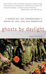 Icon image Ghosts by Daylight: A Modern-Day War Correspondent's Memoir of Love, Loss, and Redemption