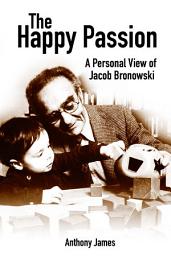 Icon image The Happy Passion: A Personal View of Jacob Bronowski