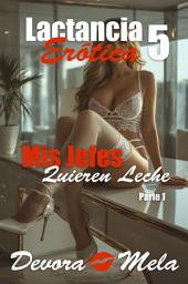 Icon image Mis Jefes Quieren Leche - Parte 1. Lactancia Erótica 5: Cuentos Cortos y Calientes - relatos eróticos para adultos
