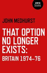 Icon image That Option No Longer Exists: Britain 1974-76
