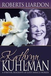 Icon image Kathryn Kuhlman: A Spiritual Biography of God's Miracle Worker